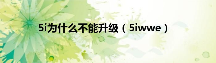 5i为什么不能升级(5iwwe)
