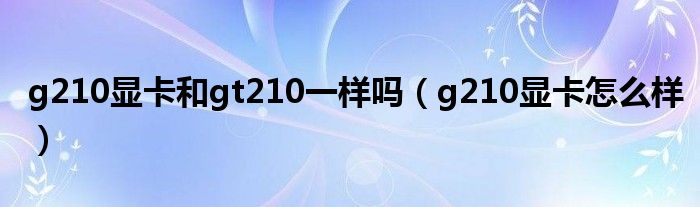 1 破解手机
![g210显卡和gt210一样吗(g210显卡怎么样)