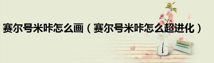 赛尔号米咔怎么画(赛尔号米咔怎么超进化)