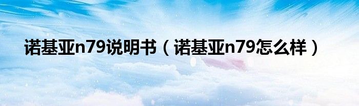 诺基亚n79说明书(诺基亚n79怎么样)
