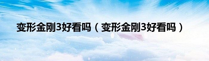 变形金刚3好看吗(变形金刚3好看吗)