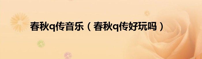 春秋q传音乐(春秋q传好玩吗)