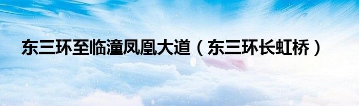 东三环至临潼凤凰大道(东三环长虹桥)
