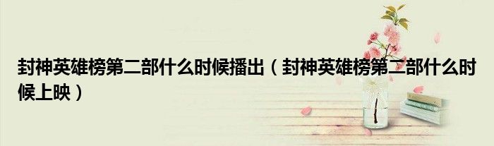 封神英雄榜第二部什么时候播出(封神英雄榜第二部什么时候上映)