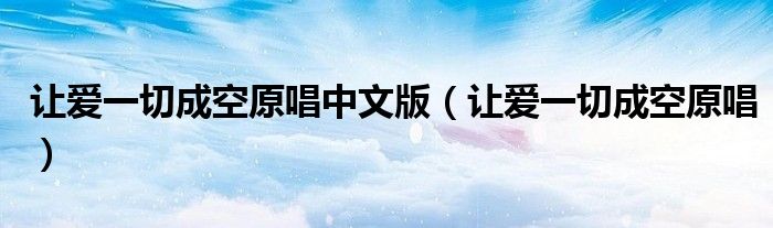 让爱一切成空原唱中文版(让爱一切成空原唱)