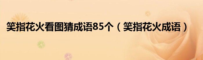 笑指花火看图猜成语85个(笑指花火成语)
