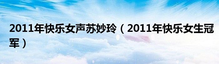2011年快乐女声苏妙玲(2011年快乐女生冠军)