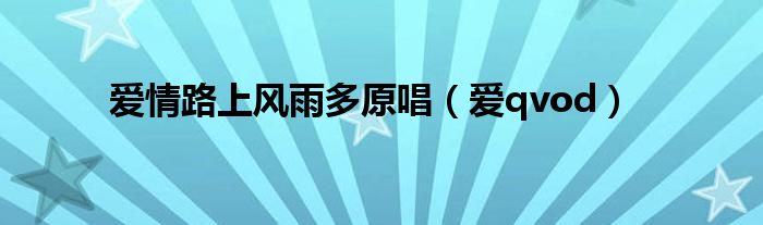 爱情路上风雨多原唱(爱qvod)