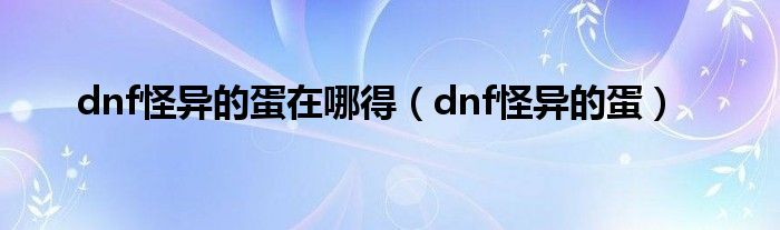 dnf怪异的蛋在哪得(dnf怪异的蛋)