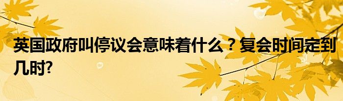 英国政府叫停议会意味着什么？复会时间定到几时?