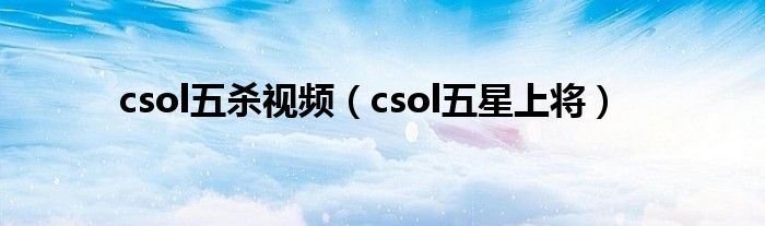 csol五杀视频(csol五星上将)