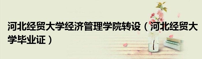 河北经贸大学经济管理学院转设(河北经贸大学毕业证)