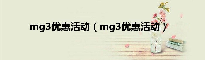 mg3优惠活动(mg3优惠活动)