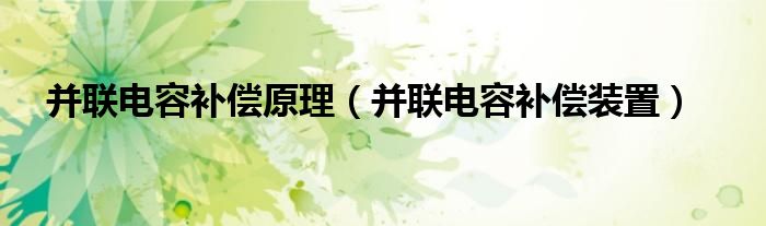 并联电容补偿原理(并联电容补偿装置)