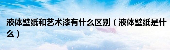 液体壁纸和艺术漆有什么区别(液体壁纸是什么)