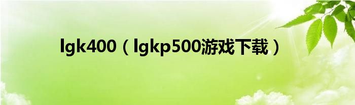 lgk400(lgkp500游戏下载)