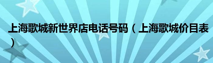 上海歌城新世界店电话号码(上海歌城价目表)
