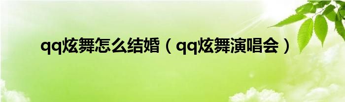 qq炫舞怎么结婚(qq炫舞演唱会)