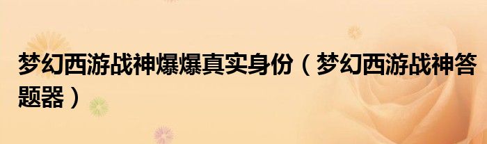 梦幻西游战神爆爆真实身份(梦幻西游战神答题器)
