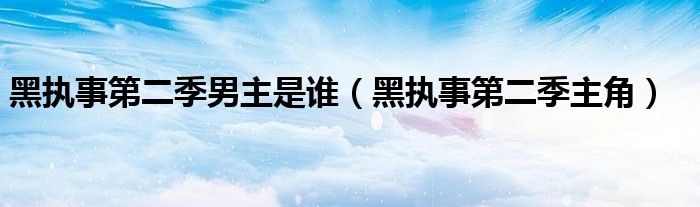 黑执事第二季男主是谁(黑执事第二季主角)