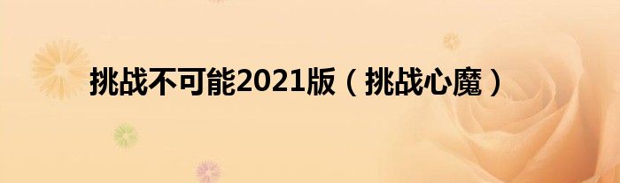 挑战不可能2021版(挑战心魔)