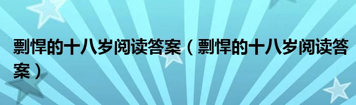 剽悍的十八岁阅读答案(剽悍的十八岁阅读答案)