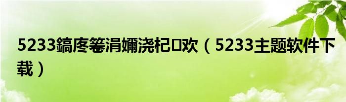 5233鎬庝箞涓嬭浇杞欢(5233主题软件下载)