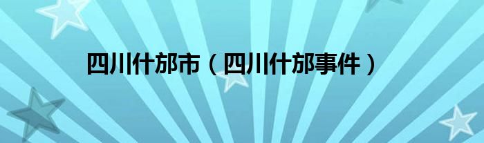 四川什邡市(四川什邡事件)