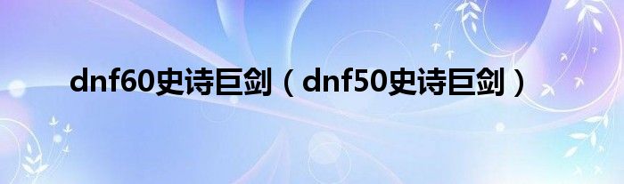 dnf60史诗巨剑(dnf50史诗巨剑)