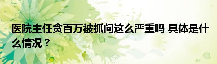 医院主任贪百万被抓问这么严重吗 具体是什么情况?