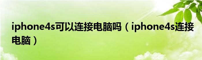 iphone4s可以连接电脑吗(iphone4s连接电脑)
