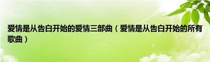 爱情是从告白开始的爱情三部曲(爱情是从告白开始的所有歌曲)