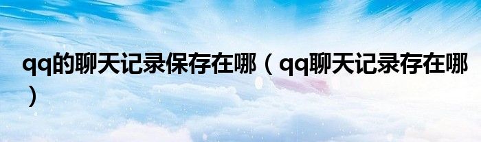 qq的聊天记录保存在哪(qq聊天记录存在哪)