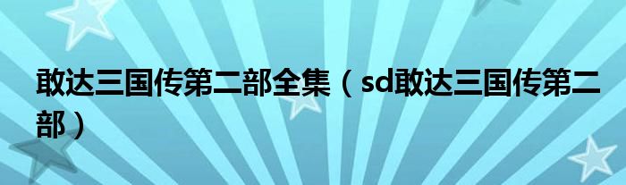 敢达三国传第二部全集(sd敢达三国传第二部)