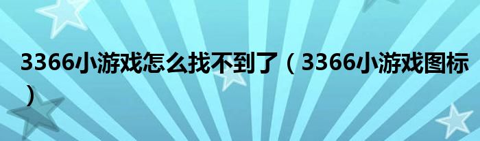 3366小游戏怎么找不到了(3366小游戏图标)