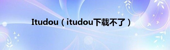 Itudou(itudou下载不了)