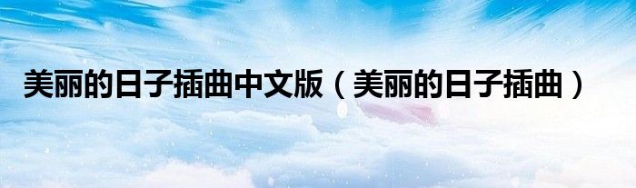 美丽的日子插曲中文版(美丽的日子插曲)