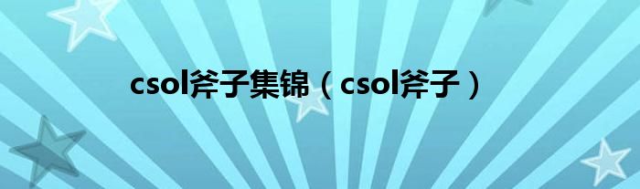 csol斧子集锦(csol斧子)