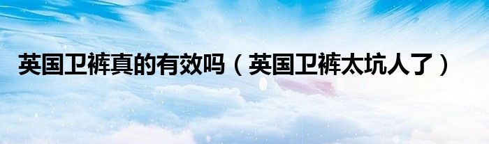 英国卫裤真的有效吗(英国卫裤太坑人了)