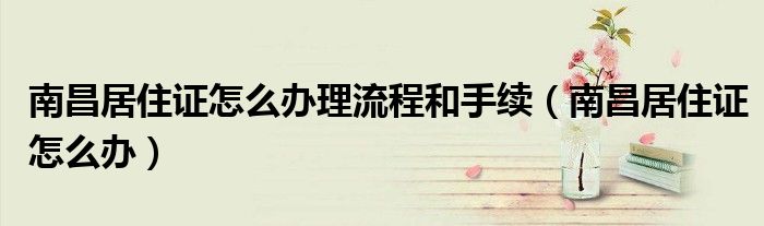 南昌居住证怎么办理流程和手续(南昌居住证怎么办)
