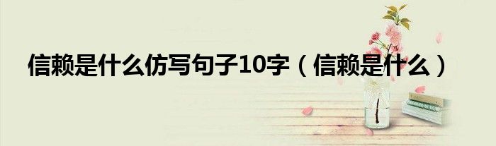 信赖是什么仿写句子10字(信赖是什么)