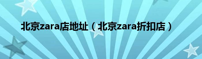北京zara店地址(北京zara折扣店)