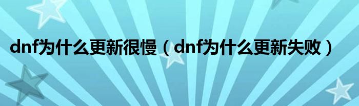 dnf为什么更新很慢(dnf为什么更新失败)