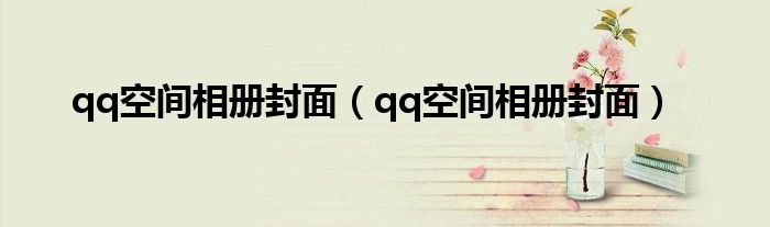 qq空间相册封面(qq空间相册封面)