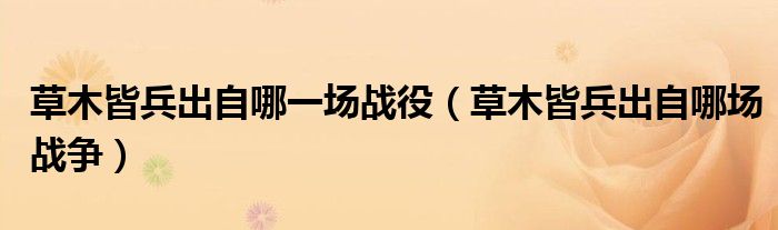 草木皆兵出自哪一场战役(草木皆兵出自哪场战争)