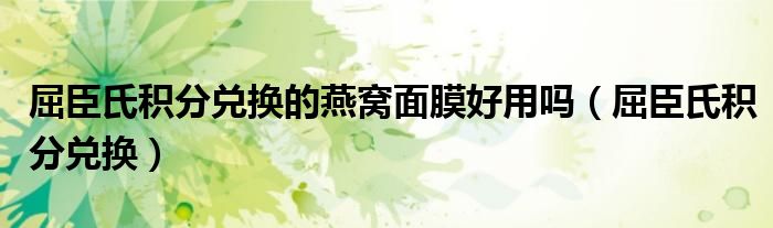 屈臣氏积分兑换的燕窝面膜好用吗(屈臣氏积分兑换)