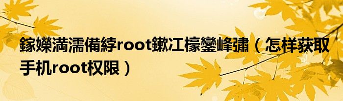 鎵嬫満濡備綍root鏉冮檺鑾峰彇(怎样获取手机root权限)