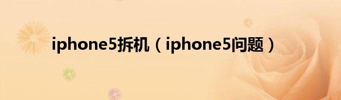 iphone5拆机(iphone5问题)