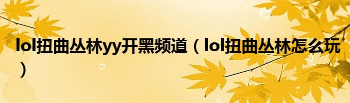 lol扭曲丛林yy开黑频道(lol扭曲丛林怎么玩)