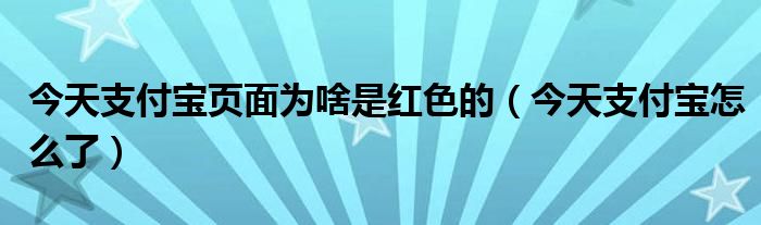 今天支付宝页面为啥是红色的(今天支付宝怎么了)